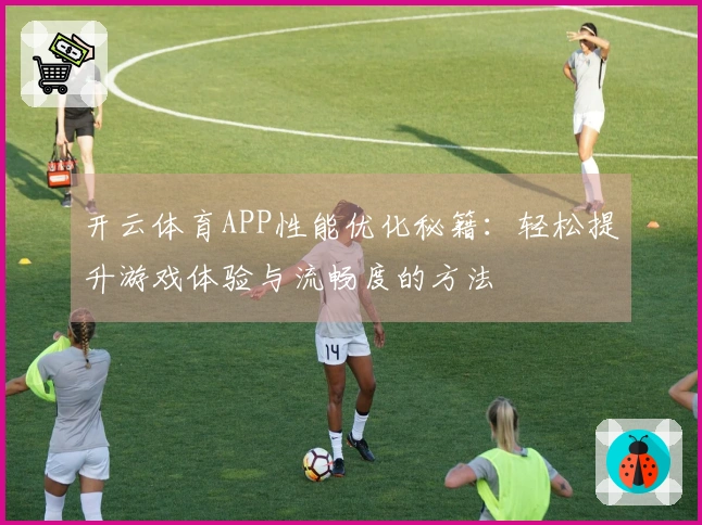 开云体育APP性能优化秘籍：轻松提升游戏体验与流畅度的方法