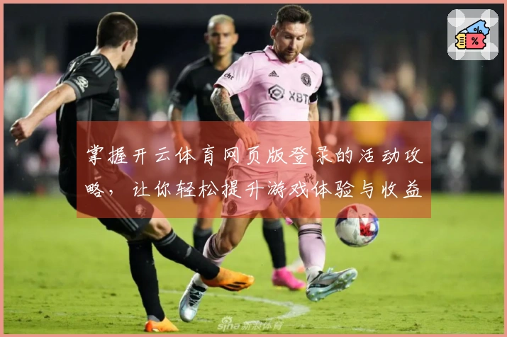 掌握开云体育网页版登录的活动攻略，让你轻松提升游戏体验与收益