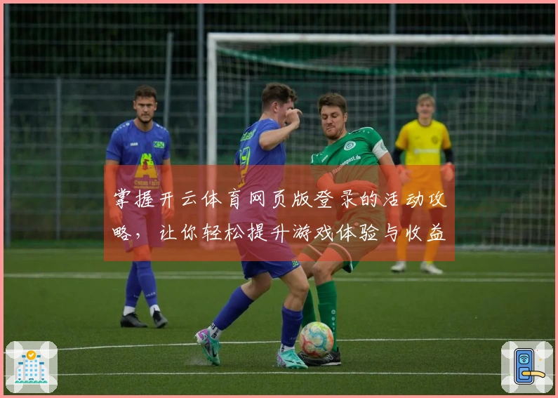 掌握开云体育网页版登录的活动攻略，让你轻松提升游戏体验与收益