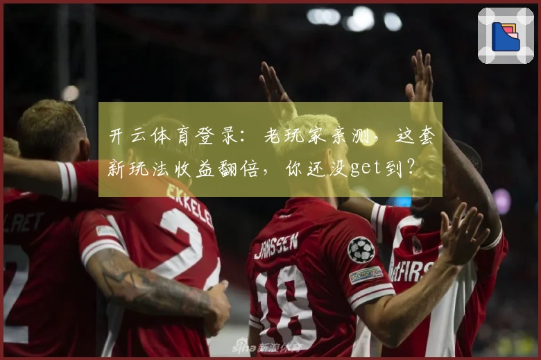 开云体育登录：老玩家亲测，这套新玩法收益翻倍，你还没get到？